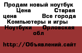 Продам новый ноутбук Acer › Цена ­ 7 000 › Старая цена ­ 11 000 - Все города Компьютеры и игры » Ноутбуки   . Орловская обл.